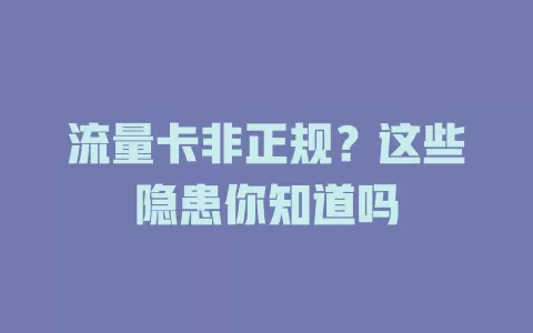 流量卡非正规？这些隐患你知道吗