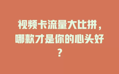视频卡流量大比拼，哪款才是你的心头好？