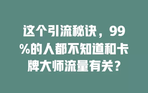 这个引流秘诀，99%的人都不知道和卡牌大师流量有关？