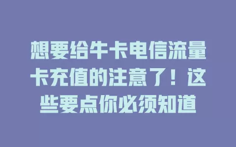想要给牛卡电信流量卡充值的注意了！这些要点你必须知道