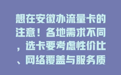 想在安徽办流量卡的注意！各地需求不同，选卡要考虑性价比、网络覆盖与服务质量，谨慎综合挑选，畅享便捷网络生活