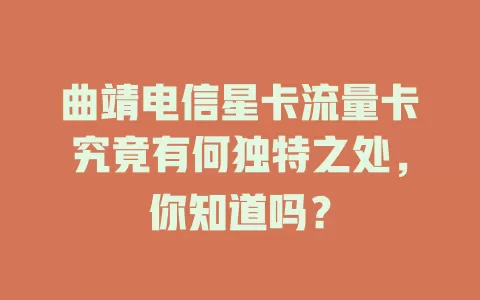 曲靖电信星卡流量卡究竟有何独特之处，你知道吗？