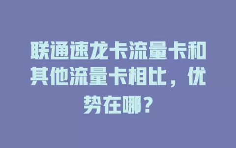 联通速龙卡流量卡和其他流量卡相比，优势在哪？