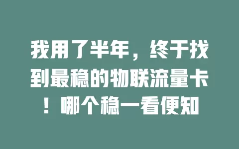 我用了半年，终于找到最稳的物联流量卡！哪个稳一看便知