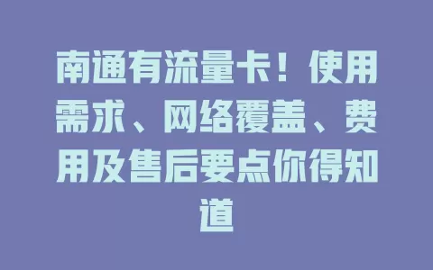 南通有流量卡！使用需求、网络覆盖、费用及售后要点你得知道