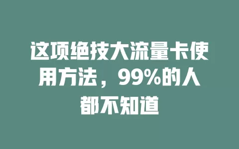 这项绝技大流量卡使用方法，99%的人都不知道