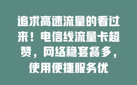 追求高速流量的看过来！电信线流量卡超赞，网络稳套餐多，使用便捷服务优