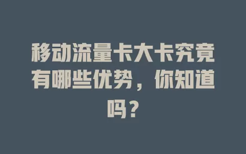 移动流量卡大卡究竟有哪些优势，你知道吗？