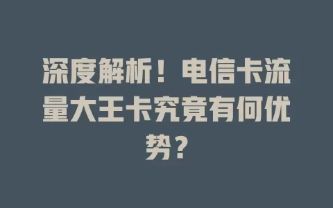 深度解析！电信卡流量大王卡究竟有何优势？