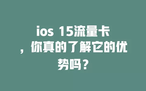 ios 15流量卡，你真的了解它的优势吗？