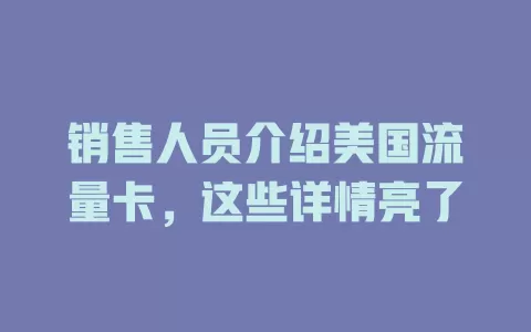 销售人员介绍美国流量卡，这些详情亮了