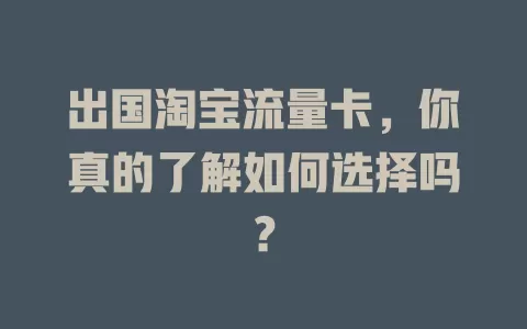 出国淘宝流量卡，你真的了解如何选择吗？