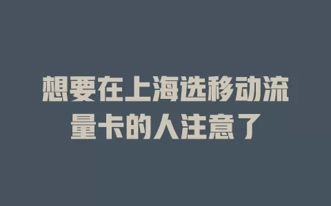 想要在上海选移动流量卡的人注意了