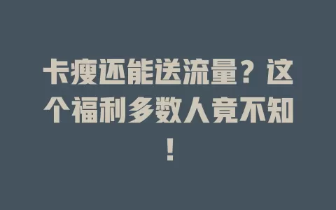 卡瘦还能送流量？这个福利多数人竟不知！