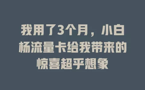 我用了3个月，小白杨流量卡给我带来的惊喜超乎想象