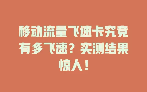 移动流量飞速卡究竟有多飞速？实测结果惊人！