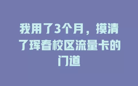 我用了3个月，摸清了珲春校区流量卡的门道