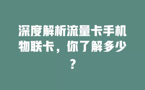 深度解析流量卡手机物联卡，你了解多少？