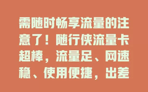 需随时畅享流量的注意了！随行侠流量卡超棒，流量足、网速稳、使用便捷，出差旅行也不怕，让你告别流量困扰，尽情畅游网络世界