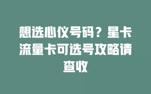 想选心仪号码？星卡流量卡可选号攻略请查收