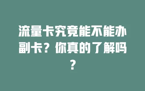 流量卡究竟能不能办副卡？你真的了解吗？