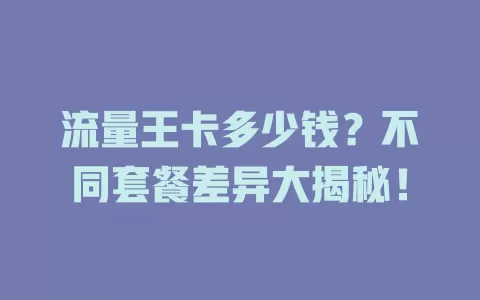 流量王卡多少钱？不同套餐差异大揭秘！