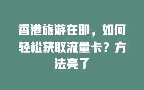香港旅游在即，如何轻松获取流量卡？方法亮了