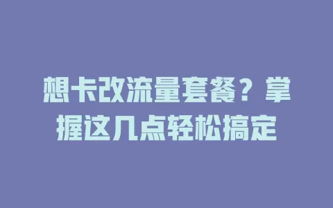 想卡改流量套餐？掌握这几点轻松搞定