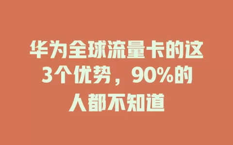 华为全球流量卡的这3个优势，90%的人都不知道