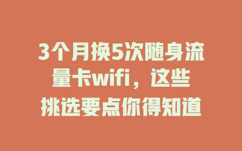 3个月换5次随身流量卡wifi，这些挑选要点你得知道