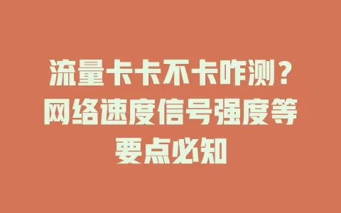 流量卡卡不卡咋测？网络速度信号强度等要点必知