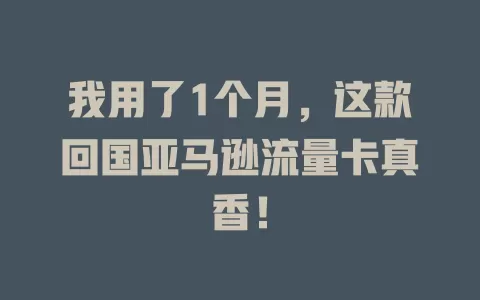 我用了1个月，这款回国亚马逊流量卡真香！