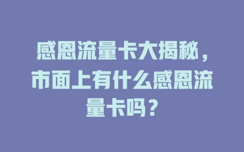 感恩流量卡大揭秘，市面上有什么感恩流量卡吗？