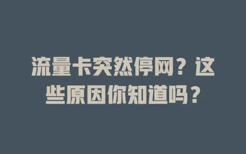 流量卡突然停网？这些原因你知道吗？
