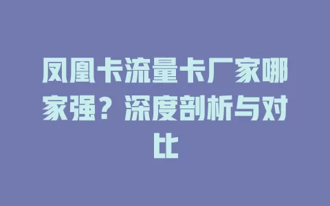 凤凰卡流量卡厂家哪家强？深度剖析与对比