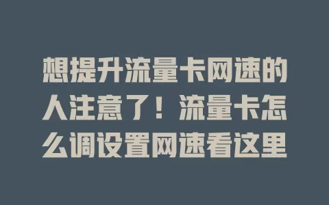 想提升流量卡网速的人注意了！流量卡怎么调设置网速看这里