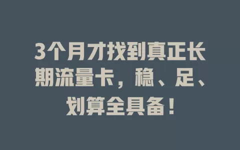3个月才找到真正长期流量卡，稳、足、划算全具备！