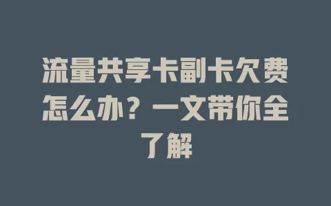 流量共享卡副卡欠费怎么办？一文带你全了解