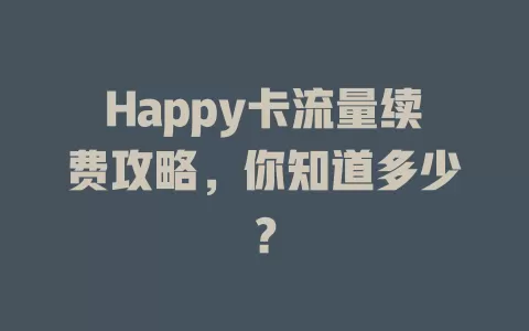 Happy卡流量续费攻略，你知道多少？