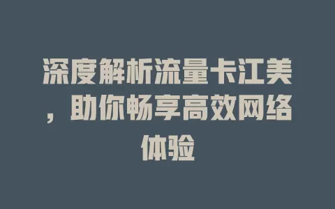 深度解析流量卡江美，助你畅享高效网络体验