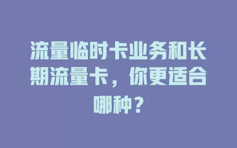 流量临时卡业务和长期流量卡，你更适合哪种？