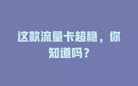 这款流量卡超稳，你知道吗？