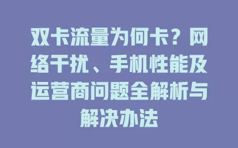 双卡流量为何卡？网络干扰、手机性能及运营商问题全解析与解决办法