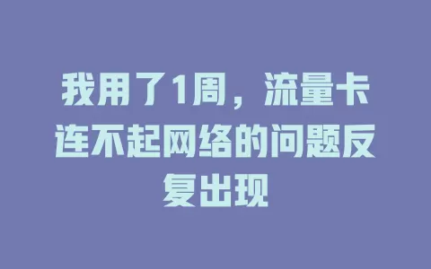 我用了1周，流量卡连不起网络的问题反复出现
