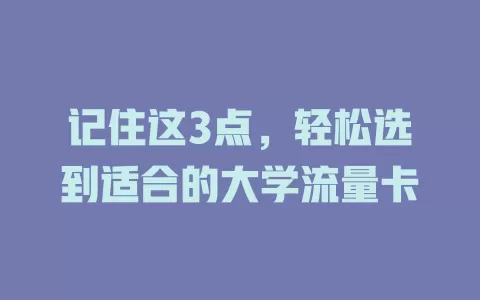 记住这3点，轻松选到适合的大学流量卡