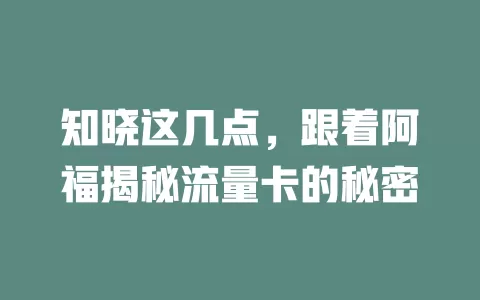 知晓这几点，跟着阿福揭秘流量卡的秘密