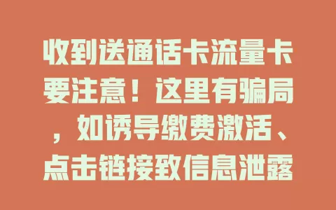 收到送通话卡流量卡要注意！这里有骗局，如诱导缴费激活、点击链接致信息泄露。遇此情况要警惕，走正规渠道办卡防受骗