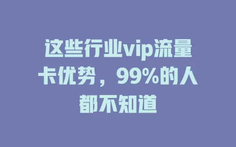 这些行业vip流量卡优势，99%的人都不知道