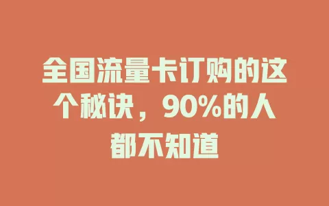 全国流量卡订购的这个秘诀，90%的人都不知道