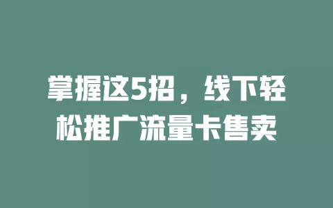 掌握这5招，线下轻松推广流量卡售卖
